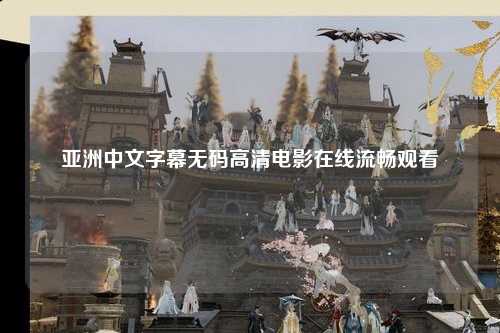 亚洲中文字幕无码高清电影在线流畅观看