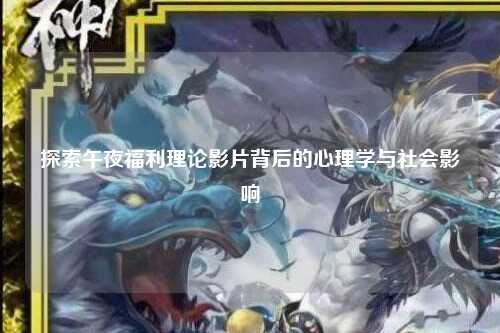 探索午夜福利理论影片背后的心理学与社会影响