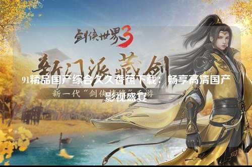 91精品国产综合久久香蕉下载：畅享高清国产影视盛宴