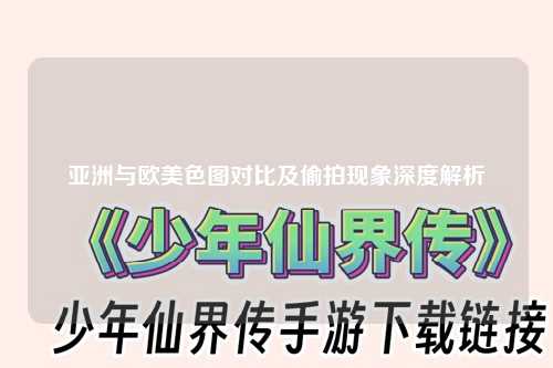 亚洲与欧美色图对比及偷拍现象深度解析