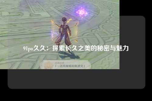91po久久：探索长久之美的秘密与魅力