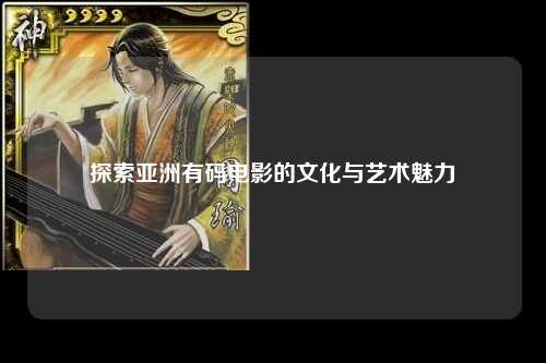探索亚洲有码电影的文化与艺术魅力