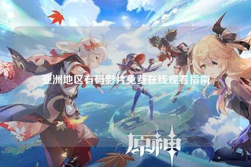 亚洲地区有码影片免费在线观看指南