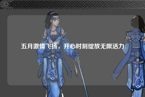 五月激情飞扬，开心时刻绽放无限活力