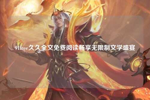 91free久久全文免费阅读畅享无限制文学盛宴