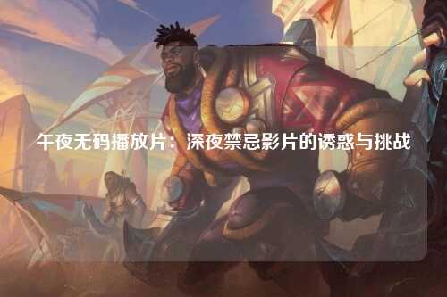 午夜无码播放片：深夜禁忌影片的诱惑与挑战