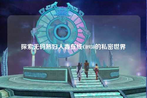 探索无码熟妇人妻在线C0930的私密世界