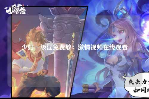少妇一级淫免费放：激情视频在线观看
