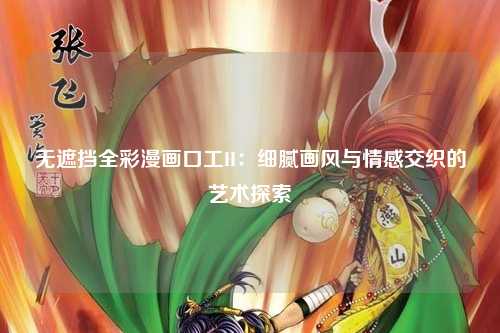 无遮挡全彩漫画口工H：细腻画风与情感交织的艺术探索