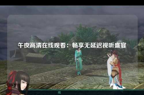 午夜高清在线观看：畅享无延迟视听盛宴