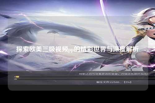 探索欧美三级视频pp的精彩世界与深度解析
