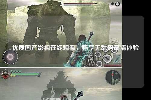 优质国产影视在线观看，畅享无乱码高清体验