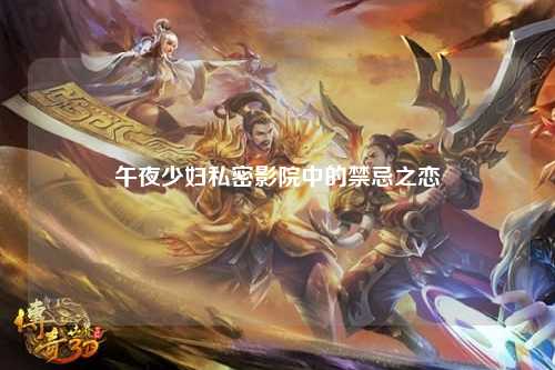 午夜少妇私密影院中的禁忌之恋
