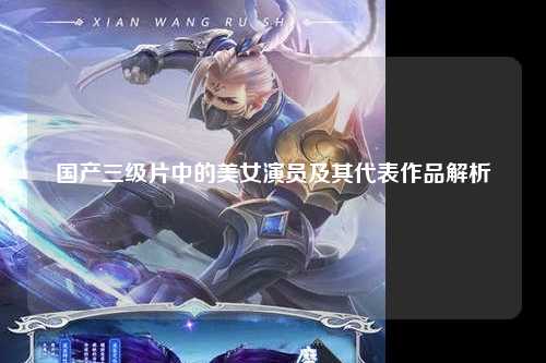国产三级片中的美女演员及其代表作品解析