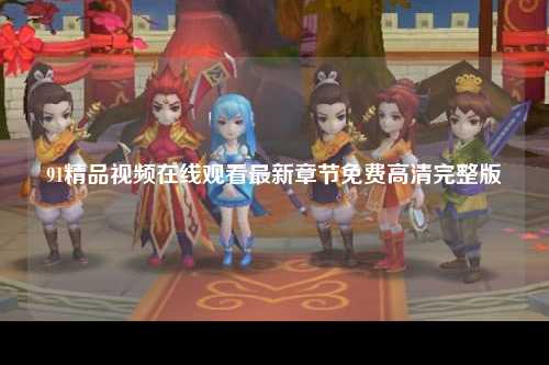 91精品视频在线观看最新章节免费高清完整版