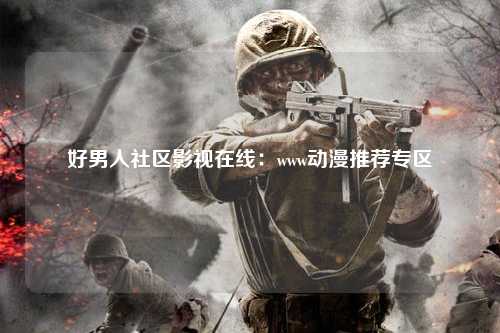 好男人社区影视在线：www动漫推荐专区