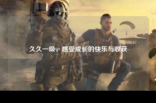 久久一级，感受成长的快乐与收获