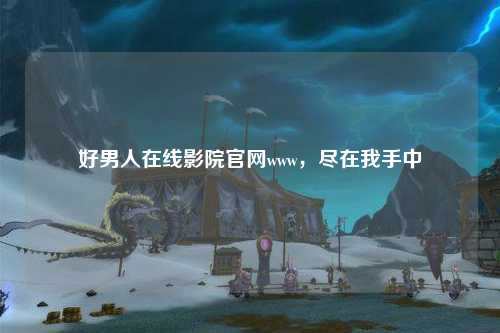 好男人在线影院官网www，尽在我手中