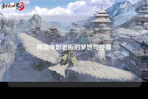 韩国电影老板的梦想与挑战