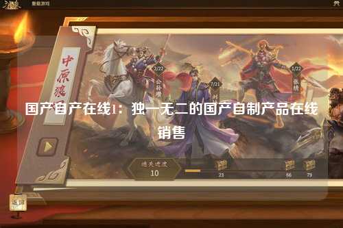 国产自产在线1：独一无二的国产自制产品在线销售