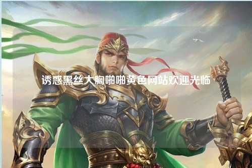 诱惑黑丝大胸啪啪黄色网站欢迎光临