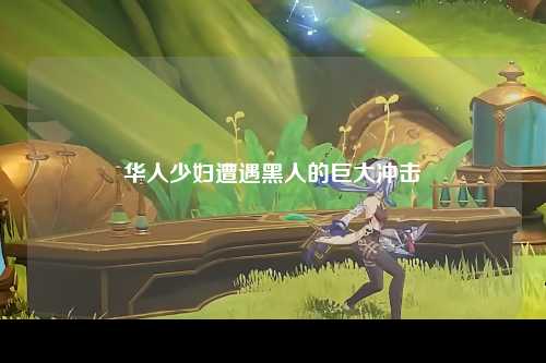 华人少妇遭遇黑人的巨大冲击