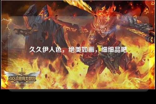 久久伊人色，绝美如画，细细品吧