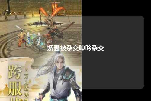 娇妻被杂交呻吟杂交