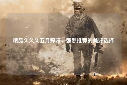 精品久久久五月婷婷，强烈推荐的美好选择