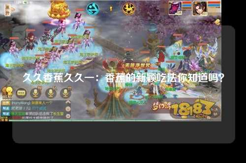 久久香蕉久久一：香蕉的新颖吃法你知道吗？