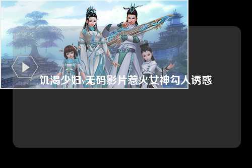 饥渴少妇v无码影片惹火女神勾人诱惑
