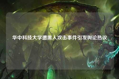 华中科技大学遭黑人攻击事件引发舆论热议