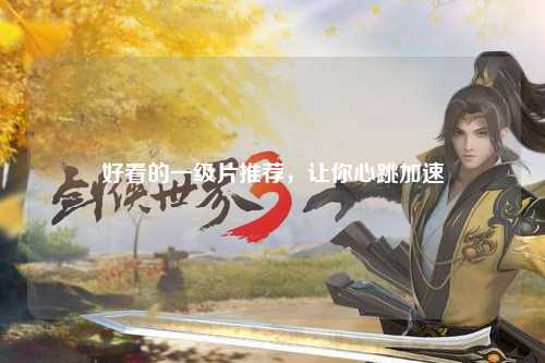 好看的一级片推荐，让你心跳加速