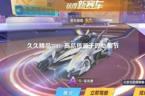久久精品774：高品质源于匠心细节
