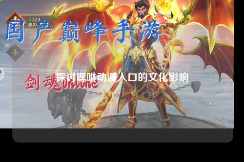 探讨嘿咻动漫入口的文化影响