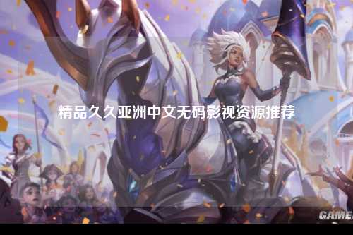 精品久久亚洲中文无码影视资源推荐