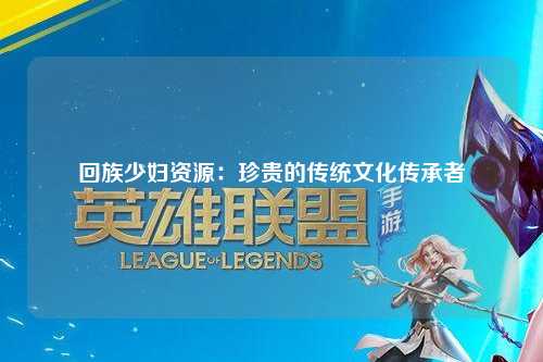 回族少妇资源：珍贵的传统文化传承者
