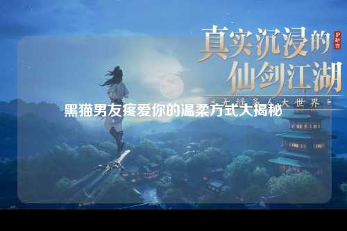 黑猫男友疼爱你的温柔方式大揭秘