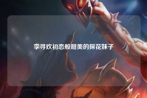 李寻欢初恋般甜美的探花妹子