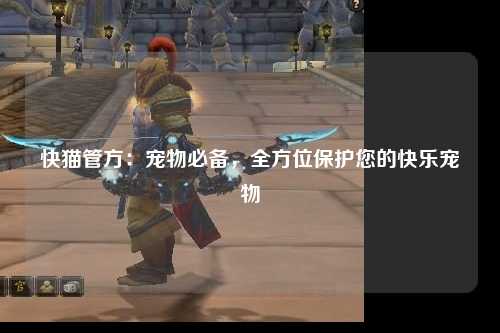 快猫管方：宠物必备，全方位保护您的快乐宠物