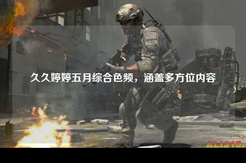 久久婷婷五月综合色频，涵盖多方位内容