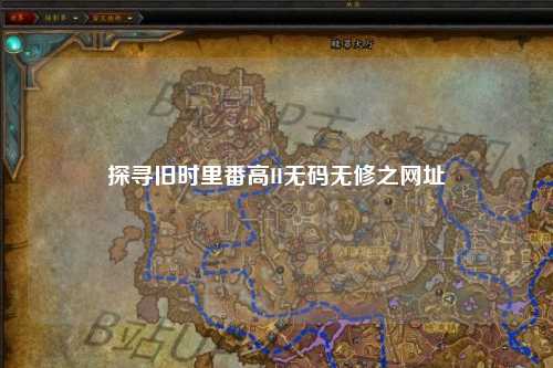 探寻旧时里番高H无码无修之网址
