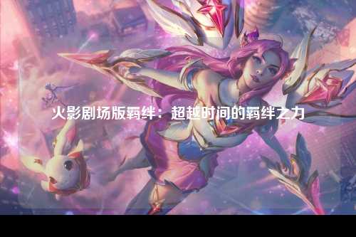 火影剧场版羁绊：超越时间的羁绊之力