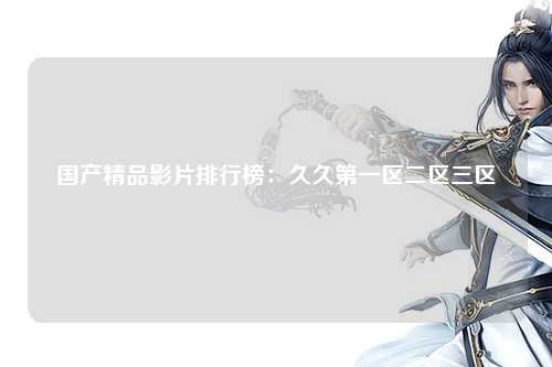 国产精品影片排行榜：久久第一区二区三区