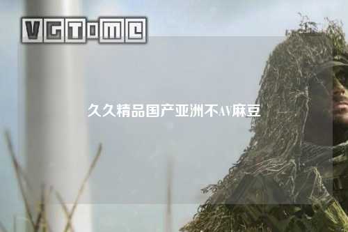 久久精品国产亚洲不AV麻豆