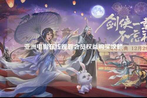 亚洲电影在线观看会员权益购买攻略