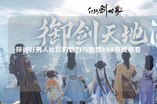 探讨好男人社区的魅力与困惑WWW在线观看