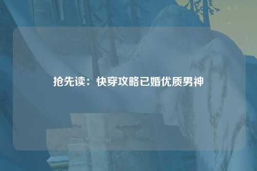 抢先读：快穿攻略已婚优质男神