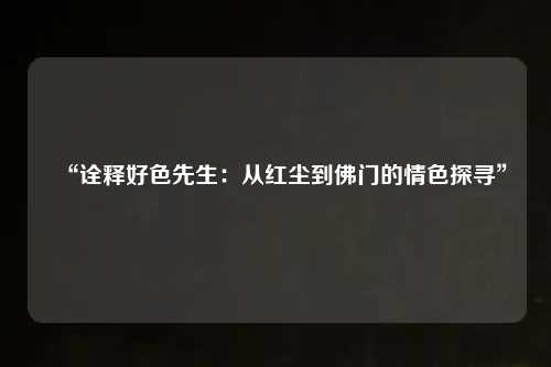 “诠释好色先生：从红尘到佛门的情色探寻”