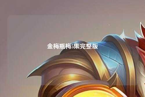 金梅瓶梅5集完整版